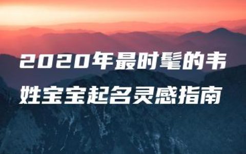 2020年最时髦的韦姓宝宝起名灵感指南