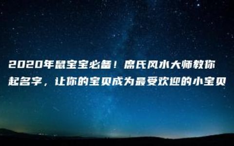 2020年鼠宝宝必备！席氏风水大师教你起名字，让你的宝贝成为最受欢迎的小宝贝