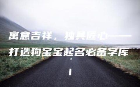 寓意吉祥，独具匠心——打造狗宝宝起名必备字库