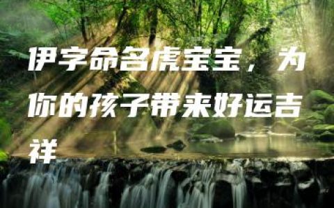 伊字命名虎宝宝，为你的孩子带来好运吉祥