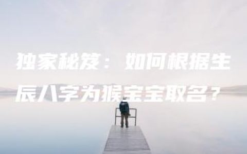 独家秘笈：如何根据生辰八字为猴宝宝取名？