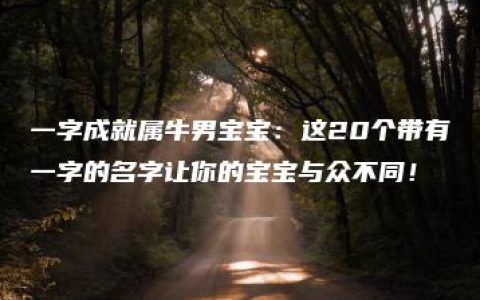 一字成就属牛男宝宝：这20个带有一字的名字让你的宝宝与众不同！