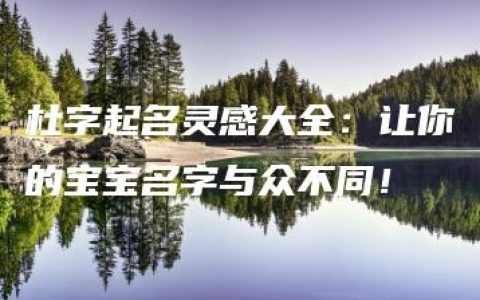 杜字起名灵感大全：让你的宝宝名字与众不同！