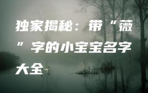 独家揭秘：带“薇”字的小宝宝名字大全