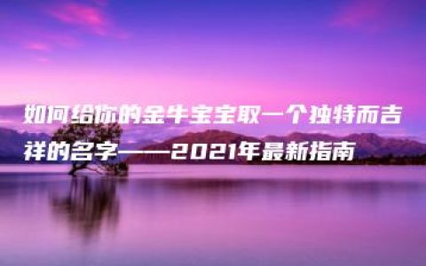 如何给你的金牛宝宝取一个独特而吉祥的名字——2021年最新指南