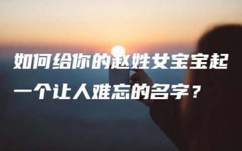 如何给你的赵姓女宝宝起一个让人难忘的名字？