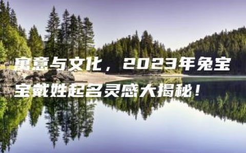 寓意与文化，2023年兔宝宝戴姓起名灵感大揭秘！