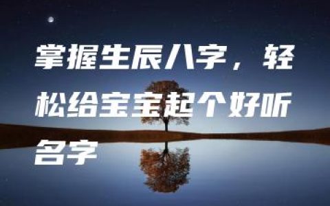 掌握生辰八字，轻松给宝宝起个好听名字