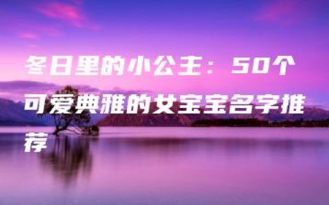 冬日里的小公主：50个可爱典雅的女宝宝名字推荐