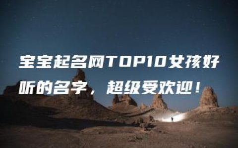 宝宝起名网TOP10女孩好听的名字，超级受欢迎！