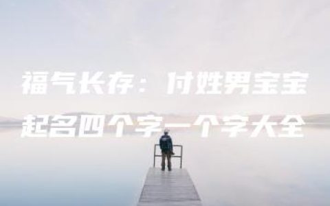 福气长存：付姓男宝宝起名四个字一个字大全