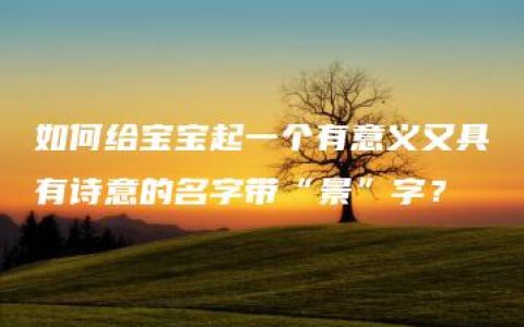 如何给宝宝起一个有意义又具有诗意的名字带“景”字？