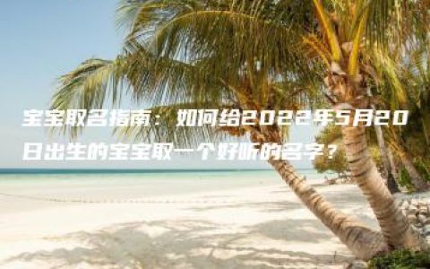 宝宝取名指南：如何给2022年5月20日出生的宝宝取一个好听的名字？