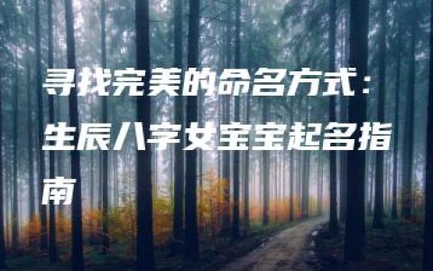 寻找完美的命名方式：生辰八字女宝宝起名指南