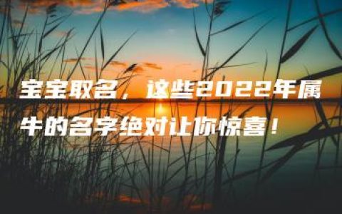 宝宝取名，这些2022年属牛的名字绝对让你惊喜！