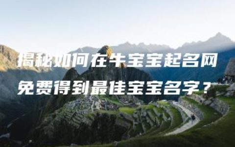 揭秘如何在牛宝宝起名网免费得到最佳宝宝名字？