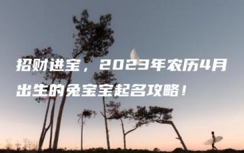 招财进宝，2023年农历4月出生的兔宝宝起名攻略！