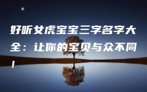 好听女虎宝宝三字名字大全：让你的宝贝与众不同！