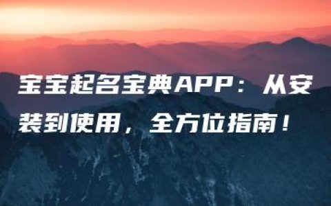 宝宝起名宝典APP：从安装到使用，全方位指南！