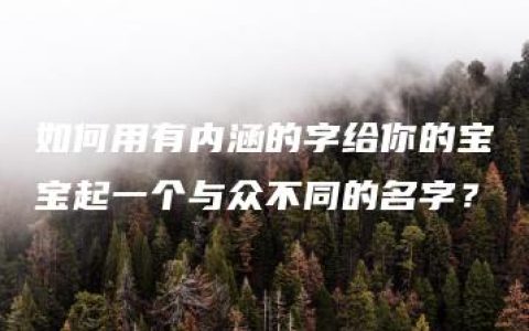 如何用有内涵的字给你的宝宝起一个与众不同的名字？