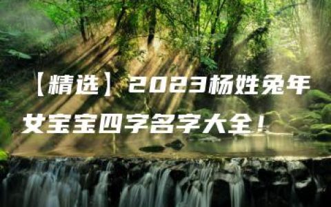 【精选】2023杨姓兔年女宝宝四字名字大全！