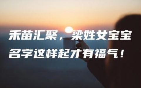 禾苗汇聚，梁姓女宝宝名字这样起才有福气！