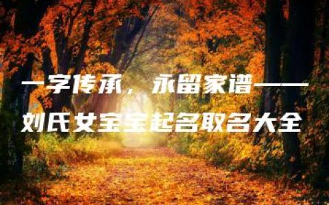 一字传承，永留家谱——刘氏女宝宝起名取名大全