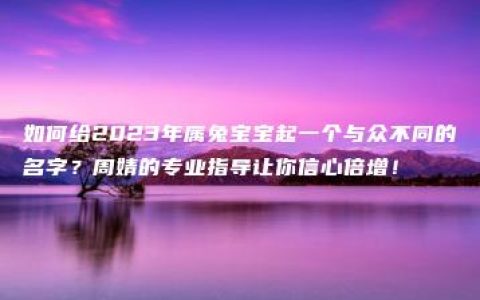 如何给2023年属兔宝宝起一个与众不同的名字？周婧的专业指导让你信心倍增！