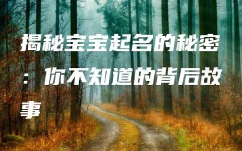 揭秘宝宝起名的秘密：你不知道的背后故事