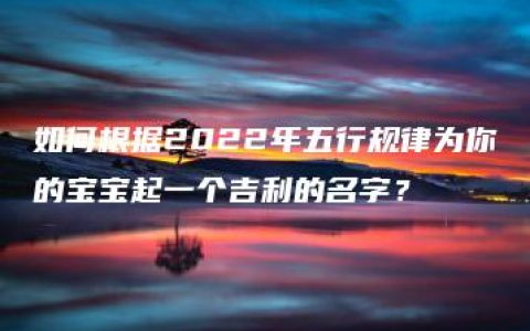 如何根据2022年五行规律为你的宝宝起一个吉利的名字？