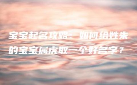 宝宝起名攻略：如何给姓朱的宝宝属虎取一个好名字？