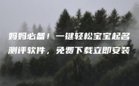 妈妈必备！一键轻松宝宝起名测评软件，免费下载立即安装