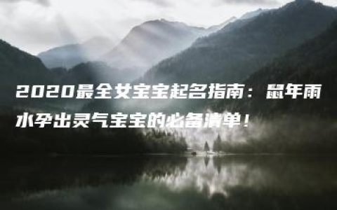 2020最全女宝宝起名指南：鼠年雨水孕出灵气宝宝的必备清单！