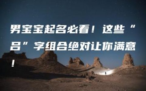 男宝宝起名必看！这些“吕”字组合绝对让你满意！