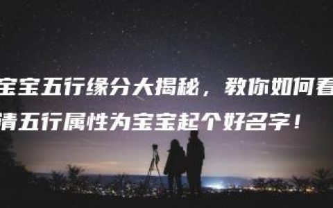 宝宝五行缘分大揭秘，教你如何看清五行属性为宝宝起个好名字！