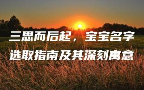 三思而后起，宝宝名字选取指南及其深刻寓意