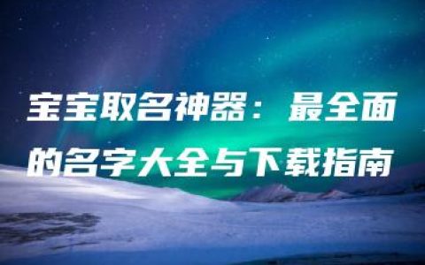 宝宝取名神器：最全面的名字大全与下载指南