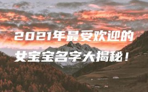 2021年最受欢迎的女宝宝名字大揭秘！