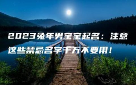 2023兔年男宝宝起名：注意这些禁忌名字千万不要用！