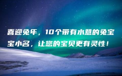 喜迎兔年，10个带有水意的兔宝宝小名，让您的宝贝更有灵性！