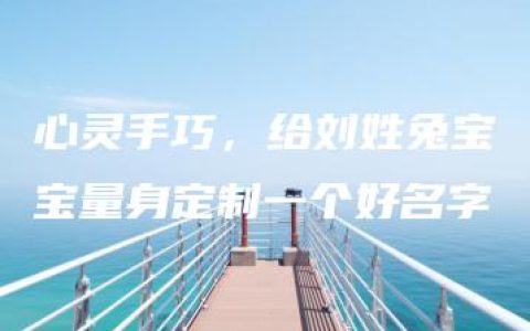 心灵手巧，给刘姓兔宝宝量身定制一个好名字