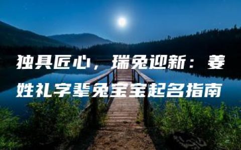 独具匠心，瑞兔迎新：姜姓礼字辈兔宝宝起名指南