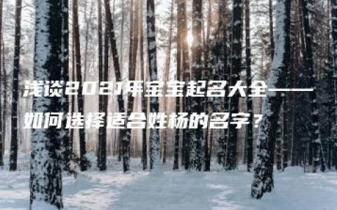 浅谈2021年宝宝起名大全——如何选择适合姓杨的名字？