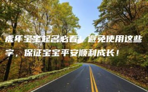 虎年宝宝起名必看！避免使用这些字，保证宝宝平安顺利成长！