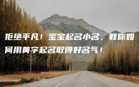 拒绝平凡！宝宝起名小名，教你如何用黄字起名取得好名气！