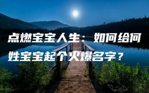 点燃宝宝人生：如何给何姓宝宝起个火爆名字？