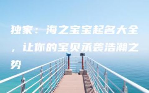 独家：海之宝宝起名大全，让你的宝贝承袭浩瀚之势