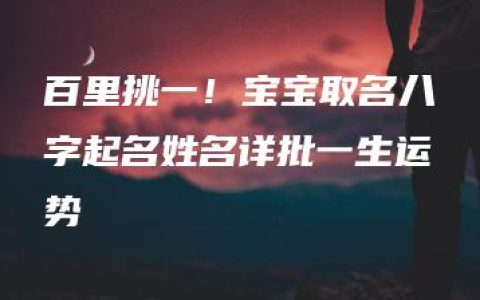 百里挑一！宝宝取名八字起名姓名详批一生运势