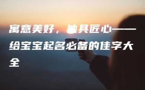 寓意美好，独具匠心——给宝宝起名必备的佳字大全