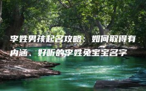 李姓男孩起名攻略：如何取得有内涵、好听的李姓兔宝宝名字